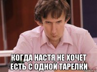  когда настя не хочет есть с одной тарелки