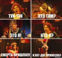 Тук-тук Кто там? Это я! Кто я? Смерть пришла!!! И хот-дог принеслa?