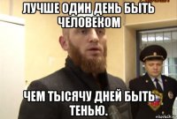 лучше один день быть человеком чем тысячу дней быть тенью.