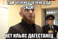 там чеченец чеченец да сидит нет ильяс дагестанец