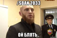 /sban 2033 ой блять..