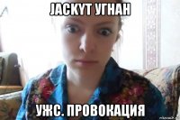 jackyt угнан ужс. провокация