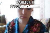 кажется, я обосралась!!!!!!!!!! 