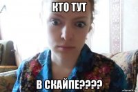 кто тут в скайпе????