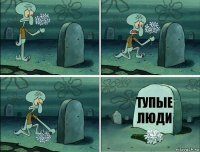 Тупые
Люди