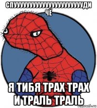 спууууууууууууууууууууууди чё я тибя трах трах и траль траль