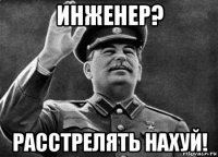 инженер? расстрелять нахуй!