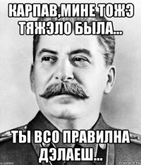 карпав,мине тожэ тяжэло была... ты всо правилна дэлаеш...