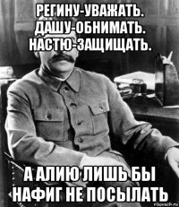 регину-уважать. дашу-обнимать. настю-защищать. а алию лишь бы нафиг не посылать