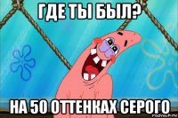 где ты был? на 50 оттенках серого