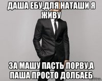 даша ебу,для наташи я живу за машу пасть порву,а паша просто долбаеб