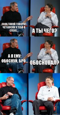 ...а он такой говорит: чет косяк у тебя в спеке... а ты чего? а я ему: обоснуй, бро... обосновал?  