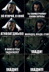 эй открой, я свой ты аниматроник? скажи пароль! ативоатджыво молодец, входи. стой я вижу в тебе эндоскелет ухади! ухади!! ухади!!!