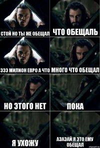 Стой но ты же обещал что обещаль эээ милион евро а что много что обещал но этого нет пока я ухожу азазай я это ему обещал