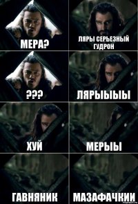 МЕРА? ЛЯРЫ СЕРЬЕЗНЫЙ ГУДРОН ??? ЛЯРЫЫЫЫ ХУЙ МЕРЫЫ ГАВНЯНИК МАЗАФАЧКИИ