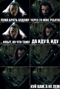 Лема брать будем? Через 20 мин, ребята ... Опыт, ну что там? Да иду я, иду    хуй вам, а не лем