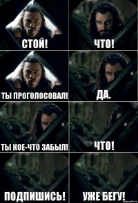 Стой! Что! Ты проголосовал! Да. Ты кое-что забыл! Что! Подпишись! Уже бегу!