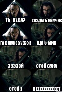 ты куда? создать мемчик го в жуков уебок ща 5 мин эээээй стой сука стой!! нееееееееееет