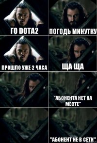 Го Dota2 Погодь минутку Прошло уже 2 часа Ща ща  "Абонента нет на месте"  "абонент не в сети"