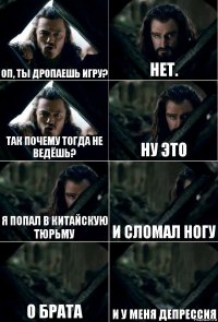 ОП, ты дропаешь игру? Нет. Так почему тогда не ведёшь? Ну это Я попал в китайскую тюрьму И сломал ногу О брата И у меня депрессия