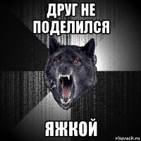 друг не поделился яжкой