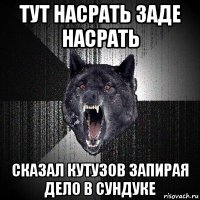 тут насрать заде насрать сказал кутузов запирая дело в сундуке