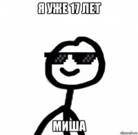 я уже 17 лет миша