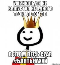 уже июль,а я не выпустил не одного трэка летом ;))) в этом весь czar #блятьнахуй