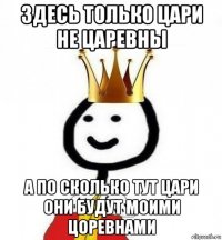 здесь только цари не царевны а по сколько тут цари они будут моими цоревнами