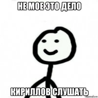 не мое это дело кириллов слушать