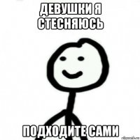 девушки я стесняюсь подходите сами