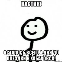 настик! осталось всего 4 дня до поездки в хабаровск!