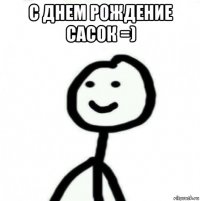 с днем рождение сасок =) 