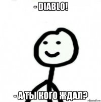 - diablo! - а ты кого ждал?