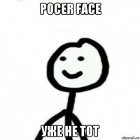 pocer face уже не тот