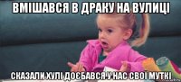 вмішався в драку на вулиці сказали хулі доєбався у нас свої муткі