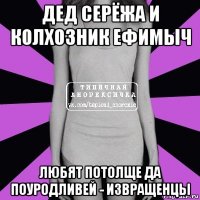 дед серёжа и колхозник ефимыч любят потолще да поуродливей - извращенцы