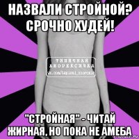 назвали стройной? срочно худей! "стройная" - читай жирная, но пока не амеба