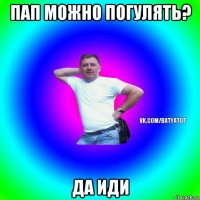 пап можно погулять? да иди