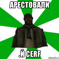 арестовали .й cerf