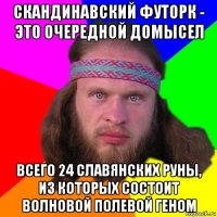 скандинавский футорк - это очередной домысел всего 24 славянских руны, из которых состоит волновой полевой геном