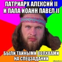 патриарх алексий ii и папа иоанн павел ii были тайными волхвами на спецзадании