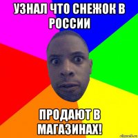 узнал что снежок в россии продают в магазинах!