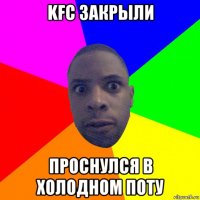 kfc закрыли проснулся в холодном поту