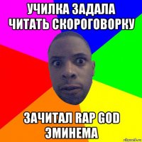 училка задала читать скороговорку зачитал rap god эминема