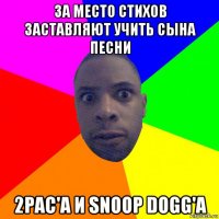 за место стихов заставляют учить сына песни 2pac'a и snoop dogg'a