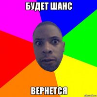 будет шанс вернется