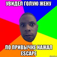 увидел голую жену по привычке нажал escape