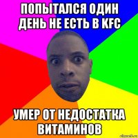 попытался один день не есть в kfc умер от недостатка витаминов