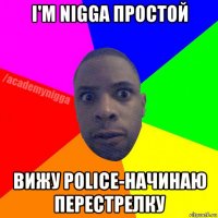 i'm nigga простой вижу police-начинаю перестрелку